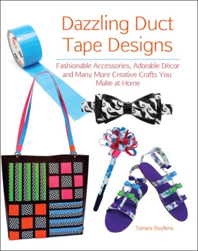 Dazzling Duct Tape Designs. Fashionable Accessories, Adorable Décor, and Many More Creative Crafts You Make...