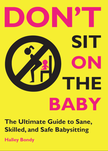 Don't Sit On the Baby!. The Ultimate Guide to Sane, Skilled, and Safe Babysitting