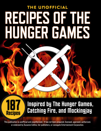 The Unofficial Recipes of The Hunger Games. 187 Recipes Inspired by The Hunger Games, Catching Fire, and Mockingjay