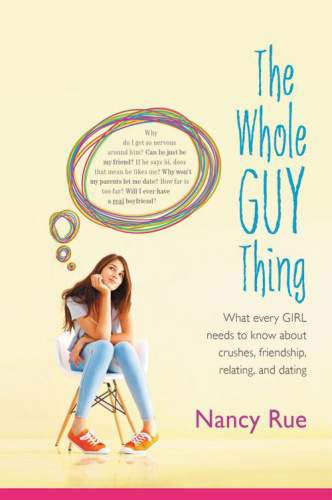 The Whole Guy Thing. What Every Girl Needs to Know about Crushes, Friendship, Relating, and Dating