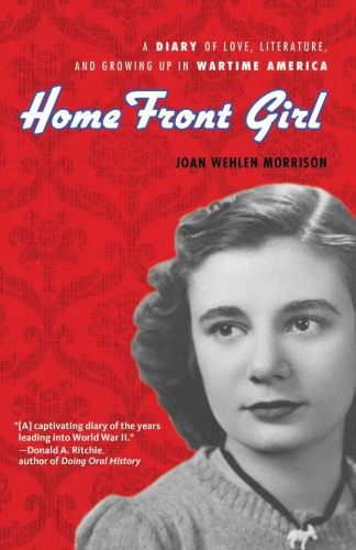 Home Front Girl. A Diary of Love, Literature, and Growing Up in Wartime America