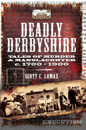 Deadly Derbyshire. Tales of Murder and Manslaughter c.1700-1900