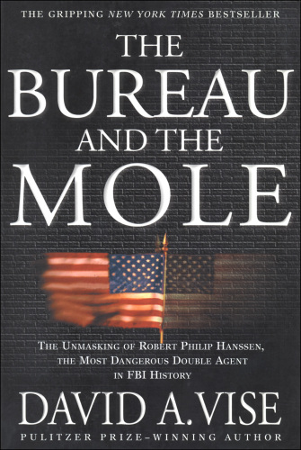 The Bureau and the Mole. The Unmasking of Robert Philip Hanssen, the Most Dangerous Double Agent in FBI...