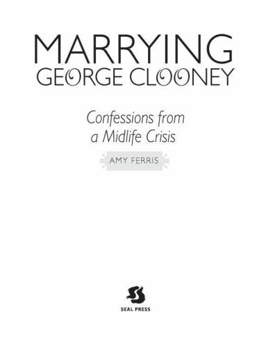 Marrying George Clooney. Confessions from a Middle Life Crisis