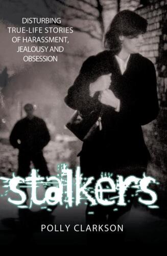 Stalkers. Disturbing True Life Stories of Harassment, Jealousy and Obsession