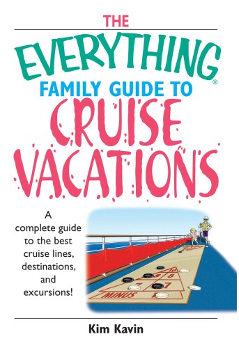 Everything Family Guide To Cruise Vacations. A Complete Guide to the Best Cruise Lines, Destinations, and Excursions