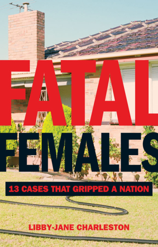 Fatal Females. 13 Cases That Gripped a Nation