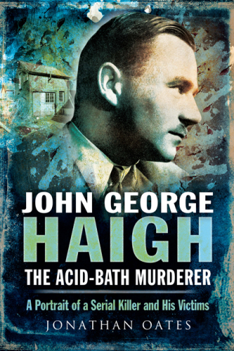 John George Haigh, the Acid-Bath Murderer. A Portrait of a Serial Killer and His Victims