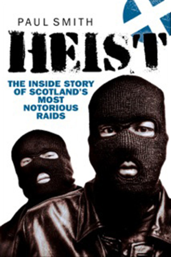 Heist. The Inside Story of Scotland's Most Notorious Raids