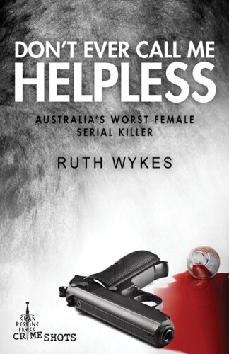 Don't Ever Call Me Helpless. Australia's Worst Female Serial Killer