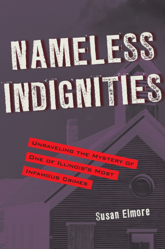 Nameless Indignities. Unraveling the Mystery of One of Illinois's Most Infamous Crimes