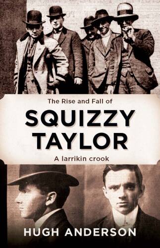 The Rise and Fall of Squizzy Taylor. A Larrikin Crook