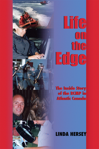 Life on the Edge. The Inside Story of the RCMP in Atlantic Canada