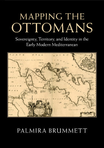 Mapping the Ottomans: Sovereignty, Territory, and Identity in the Early Modern Mediterranean
