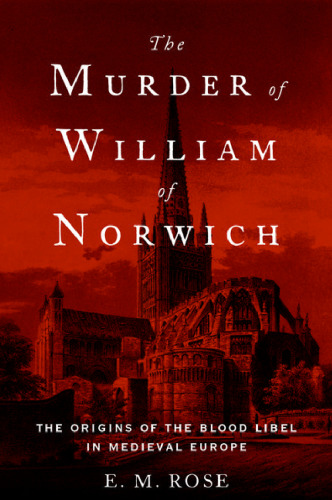 The Murder of William of Norwich: The Origins of the Blood Libel in Medieval Europe