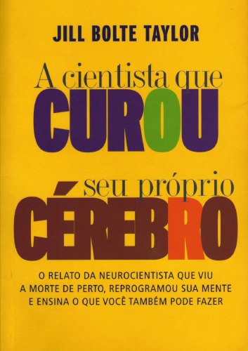 A Cientista que Curou Seu Próprio Cérebro - O relato da neurocientista que viu a morte de perto, reprogramou sua mente e ensina o que você também pode fazer