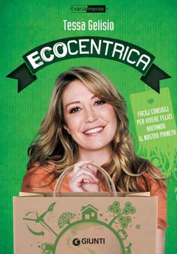 Ecocentrica: Facili consigli per vivere felici aiutando il nostro pianeta