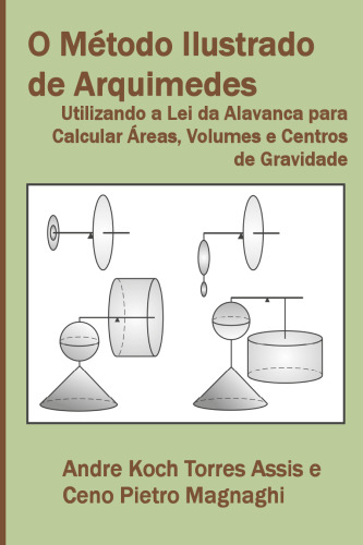 O Método Ilustrado de Arquimedes - Utilizando a Lei da Alavanca para Calcular Áreas, Volumes e Centros de Gravidade