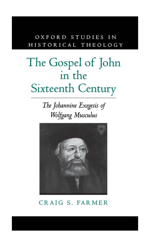 The Gospel of John in the Sixteenth Century: The Johannine Exegesis of Wolfgang Musculus
