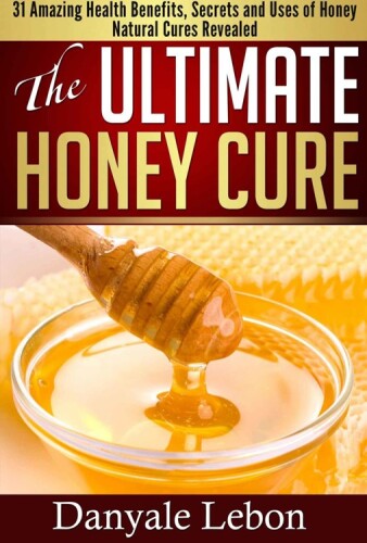 Natural Cures: The Ultimate Honey Cure: 31 Amazing Health Benefits, secrets and uses of honey natural cures revealed (clean eating, skin care books, natural remedies)