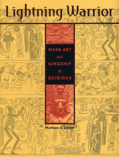 Lightning Warrior: Maya Art and Kingship at Quirigua