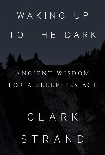 Waking Up to the Dark: Ancient Wisdom for a Sleepless Age