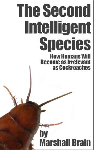 The Second Intelligent Species: How Humans Will Become as Irrelevant as Cockroaches