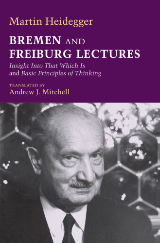 Bremen and Freiburg Lectures: Insight Into That Which Is and Basic Principles of Thinking
