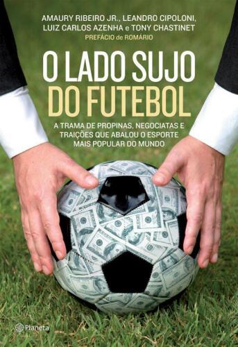 O lado sujo do futebol - A trama de propinas, negociatas e traições que abalou o esporte mais popular do mundo