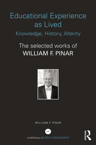 Educational Experience as Lived: Knowledge, History, Alterity: The Selected Works of William F. Pinar