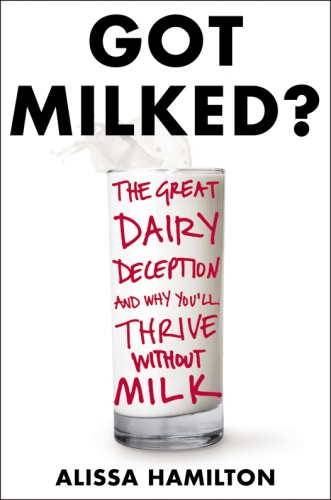 Got Milked?: The Great Dairy Deception and Why You'll Thrive Without Milk