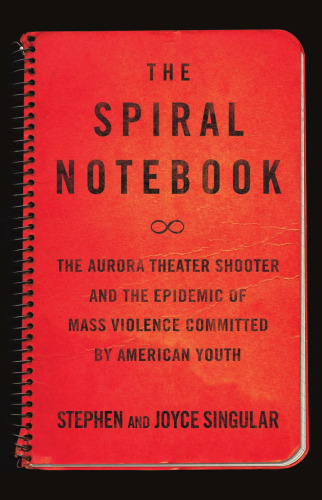 The Spiral Notebook: The Aurora Theater Shooter and the Epidemic of Mass Violence Committed by American Youth