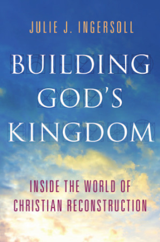Building God's Kingdom: Inside the World of Christian Reconstruction