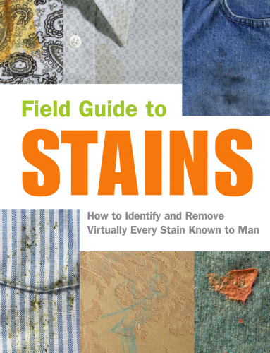 Field guide to stains : how to identify and remove virtually every stain known to man