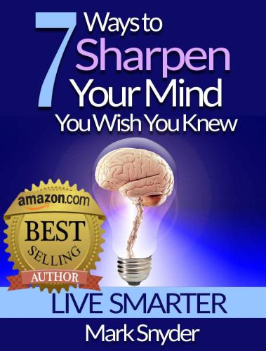 7 Ways To Sharpen Your Mind You Wish You Knew: The Best Quick and Easy Ways to Improve Memory, Learn Anything And Everything