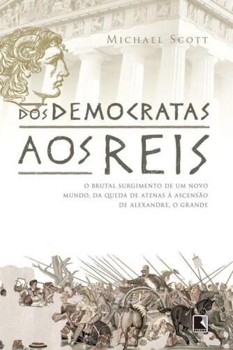 Dos democratas aos Reis - O brutal alvorecer de um mundo, da queda de Atenas à ascensão de Alexandre, o Grande