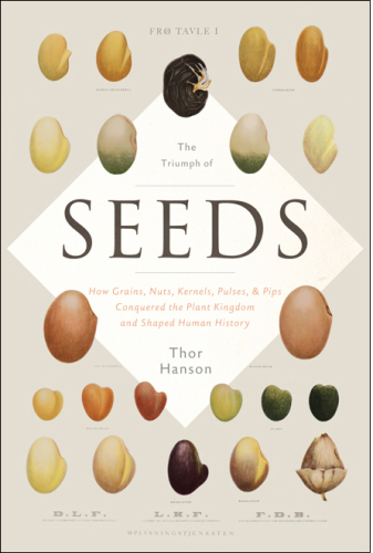 The Triumph of Seeds: How Grains, Nuts, Kernels, Pulses, and Pips Conquered the Plant Kingdom and Shaped Human History