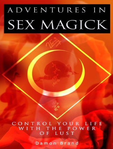 Adventures In Sex Magick: Control Your Life With The Power of Lust