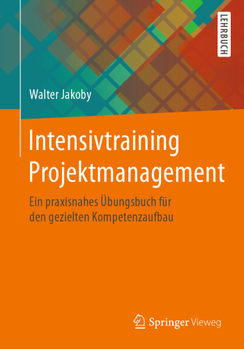 Intensivtraining Projektmanagement: Ein praxisnahes Übungsbuch für den gezielten Kompetenzaufbau