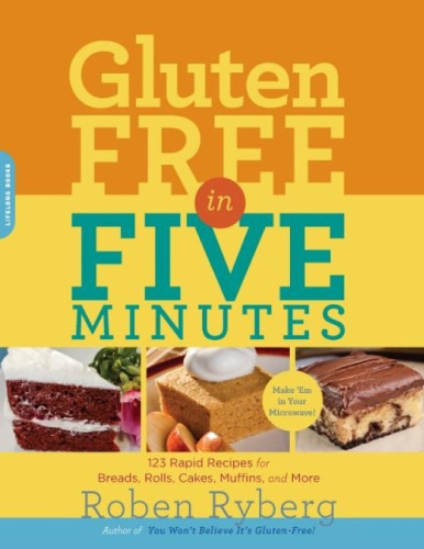 Gluten-Free in Five Minutes: 123 Rapid Recipes for Breads, Rolls, Cakes, Muffins, and More