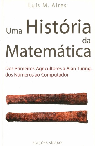 Uma História da Matemática - Dos Primeiros Agricultores a Alan Turing, dos Números ao Computador