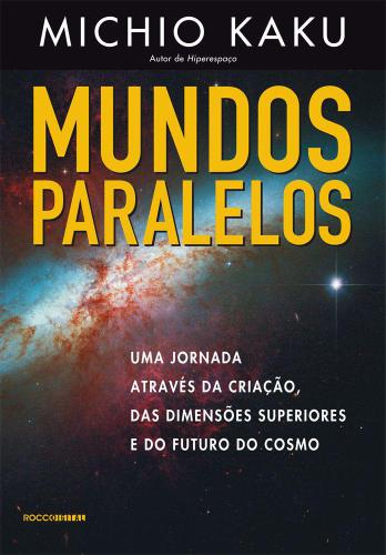 Mundos Paralelos. Uma Jornada Através da Criação, das Dimensões Superiores e do Futuro do Cosmo