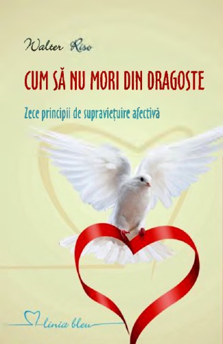 Cum să nu mori din dragoste: zece principii de supravieţuirw afectivă