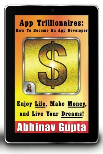 App Trillionaires: How To Become An App Developer: Enjoy Life, Make Money, and Live Your Dreams!