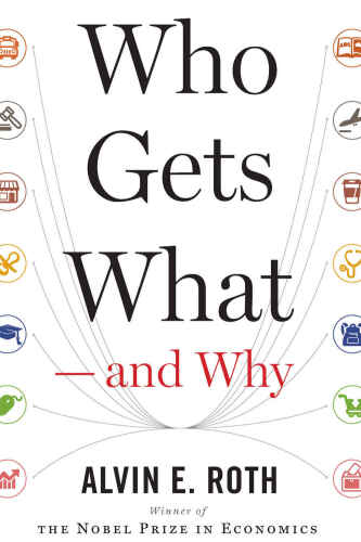 Who Gets What — and Why: The New Economics of Matchmaking and Market Design