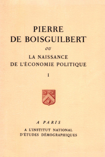 Pierre de boiguilbert ou la naissance de l'économie politique, Tome I