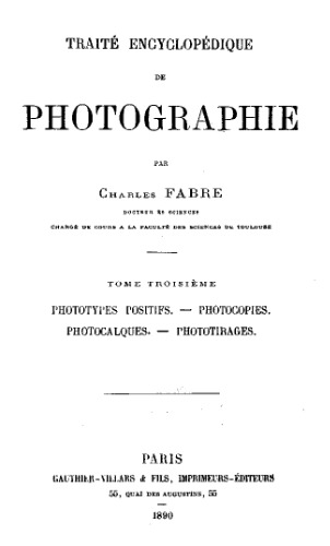 Traite encyclopedique de photographie. Par Charles Fabre [Text]. T. 3 : Phototypes positifs. Photocopies. Photocalques. Phototirages
