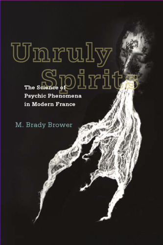 Unruly spirits : the science of psychic phenomena in modern France