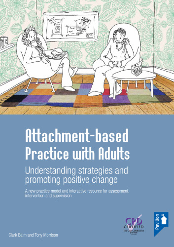 Attachment-based practice with adults : understanding strategies and promoting positive change : a new practice model and interactive resource for assessment, intervention and supervision