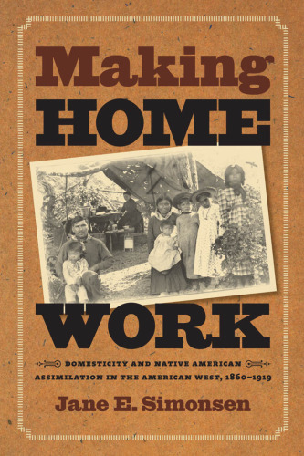 Making Home Work: Domesticity and Native American Assimilation in the American West, 1860-1919